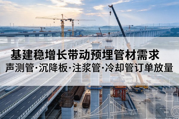 乌尔禾基建稳增长带动预埋监测管材需求,声测管、沉降板、注浆管订单持续放量