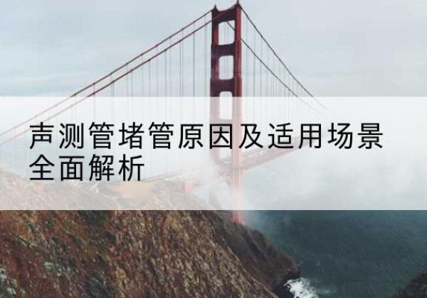 乌尔禾声测管堵管的主要原因有哪些？-声测管堵管原因及适用场景全面解析